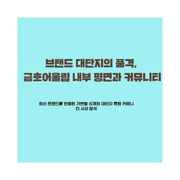 【실물확인】 브랜드 대단지의 품격, 금호어울림 내부 평면과 커뮤니티